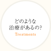 どのような治療があるの？